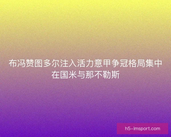 布冯赞图多尔注入活力意甲争冠格局集中在国米与那不勒斯